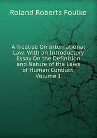A Treatise On International Law: With an Introductory Essay On the Definition and Nature of the Laws of Human Conduct, Volume 1