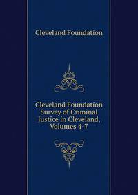 Cleveland Foundation Survey of Criminal Justice in Cleveland, Volumes 4-7