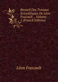 Recueil Des Travaux Scientifiques De Leon Foucault ., Volume 1 (French Edition)