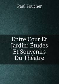 Entre Cour Et Jardin: Etudes Et Souvenirs Du Theatre