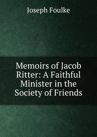 Memoirs of Jacob Ritter: A Faithful Minister in the Society of Friends