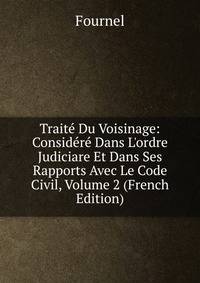 Trait? Du Voisinage: Consid?r? Dans L'ordre Judiciare Et Dans Ses Rapports Avec Le Code Civil, Volume 2 (French Edition)