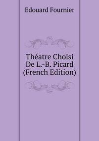Theatre Choisi De L.-B. Picard (French Edition)