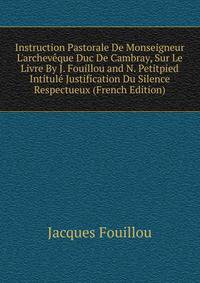 Instruction Pastorale De Monseigneur L'archev?que Duc De Cambray, Sur Le Livre By J. Fouillou and N. Petitpied Intitul? Justification Du Silence Respectueux (French Edition)