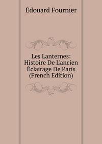 Les Lanternes: Histoire De L'ancien ?clairage De Paris (French Edition)