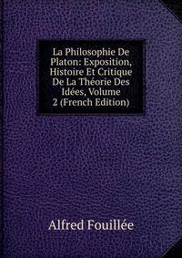 La Philosophie De Platon: Exposition, Histoire Et Critique De La Theorie Des Idees, Volume 2 (French Edition)