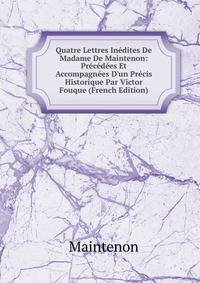 Quatre Lettres In?dites De Madame De Maintenon: Pr?c?d?es Et Accompagn?es D'un Pr?cis Historique Par Victor Fouque (French Edition)