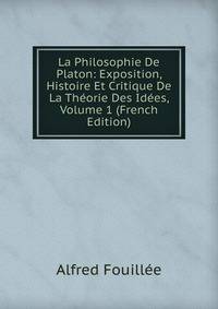 La Philosophie De Platon: Exposition, Histoire Et Critique De La Theorie Des Idees, Volume 1 (French Edition)