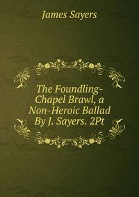The Foundling-Chapel Brawl, a Non-Heroic Ballad By J. Sayers. 2Pt