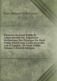 ?l?ments De Droit Public Et Administratif; Ou, Exposition M?thodique Des Principes Du Droit Public Positif Avec L'indication Des Lois ? L'appui, . De Droit Public, Volume 2 (French Edition)