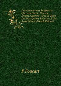 Des Associations Religieuses Chez Les Grecs: Thiases, Eranes, Orgeons: Avec Le Texte Des Inscriptions Relatives A Ces Associations (French Edition)
