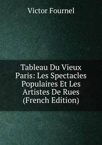Tableau Du Vieux Paris: Les Spectacles Populaires Et Les Artistes De Rues (French Edition)
