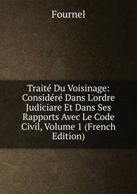 Trait? Du Voisinage: Consid?r? Dans L'ordre Judiciare Et Dans Ses Rapports Avec Le Code Civil, Volume 1 (French Edition)