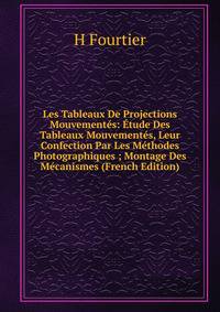 Les Tableaux De Projections Mouvementes: Etude Des Tableaux Mouvementes, Leur Confection Par Les Methodes Photographiques ; Montage Des Mecanismes (French Edition)
