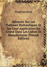 Memoire Sur Les Turbines Hydrauliques Et Sur Leur Application En Grand Dans Les Usines Et Manufactures (French Edition)