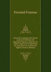 Essai De Catalogue Des Noms Arabes Et Berberes De Quelques Plantes, Arbustes Et Arbres Algeriens Et Sahariens Ou Introduits Et Cultives En Algerie (French Edition)