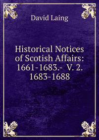 Historical Notices of Scotish Affairs: 1661-1683.- V. 2. 1683-1688