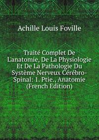 Trait? Complet De L'anatomie, De La Physiologie Et De La Pathologie Du Syst?me Nerveux C?r?bro-Spinal: 1. Ptie., Anatomie (French Edition)