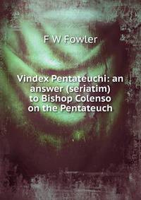 Vindex Pentateuchi: an answer (seriatim) to Bishop Colenso on the Pentateuch