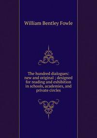 The hundred dialogues: new and original ; designed for reading and exhibition in schools, academies, and private circles