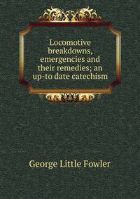 Locomotive breakdowns, emergencies and their remedies; an up-to date catechism