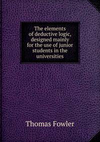 The elements of deductive logic, designed mainly for the use of junior students in the universities