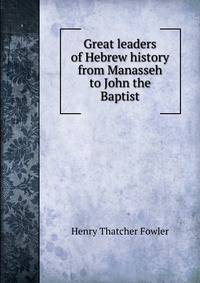 Great leaders of Hebrew history from Manasseh to John the Baptist