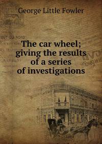 The car wheel; giving the results of a series of investigations