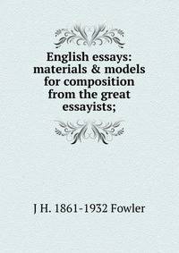 English essays: materials &amp; models for composition from the great essayists;