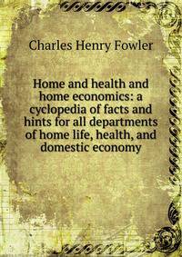 Home and health and home economics: a cyclopedia of facts and hints for all departments of home life, health, and domestic economy