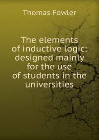 The elements of inductive logic: designed mainly for the use of students in the universities