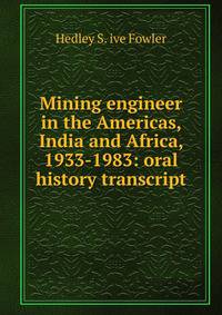 Mining engineer in the Americas, India and Africa, 1933-1983: oral history transcript