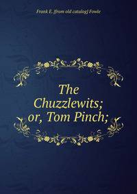 The Chuzzlewits; or, Tom Pinch;