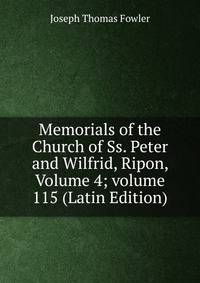 Memorials of the Church of Ss. Peter and Wilfrid, Ripon, Volume 4; volume 115 (Latin Edition)