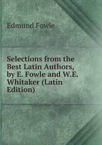 Selections from the Best Latin Authors, by E. Fowle and W.E. Whitaker (Latin Edition)