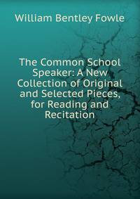 The Common School Speaker: A New Collection of Original and Selected Pieces, for Reading and Recitation