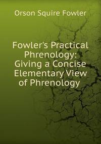 Fowler's Practical Phrenology: Giving a Concise Elementary View of Phrenology .