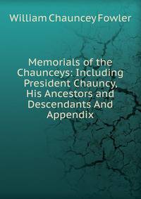 Memorials of the Chaunceys: Including President Chauncy, His Ancestors and Descendants And Appendix