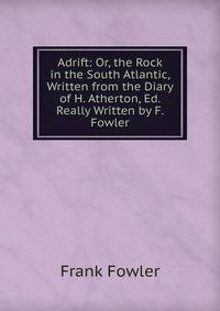 Adrift: Or, the Rock in the South Atlantic, Written from the Diary of H. Atherton, Ed. Really Written by F. Fowler