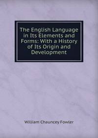 The English Language in Its Elements and Forms: With a History of Its Origin and Development