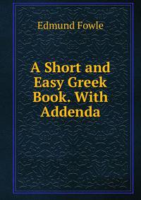 A Short and Easy Greek Book. With Addenda