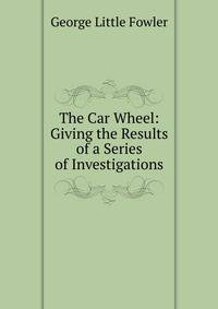 The Car Wheel: Giving the Results of a Series of Investigations
