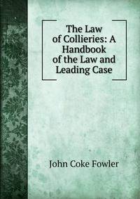 The Law of Collieries: A Handbook of the Law and Leading Case