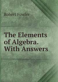 The Elements of Algebra. With Answers