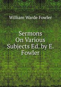 Sermons On Various Subjects Ed. by E. Fowler.