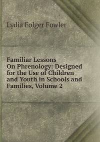 Familiar Lessons On Phrenology: Designed for the Use of Children and Youth in Schools and Families, Volume 2