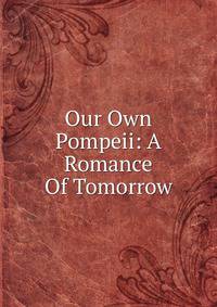 Our Own Pompeii: A Romance Of Tomorrow