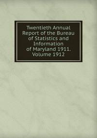 Twentieth Annual Report of the Bureau of Statistics and Information of Maryland 1911. Volume 1912