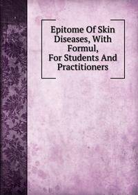 Epitome Of Skin Diseases, With Formul, For Students And Practitioners