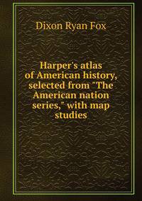 Harper's atlas of American history, selected from "The American nation series," with map studies
